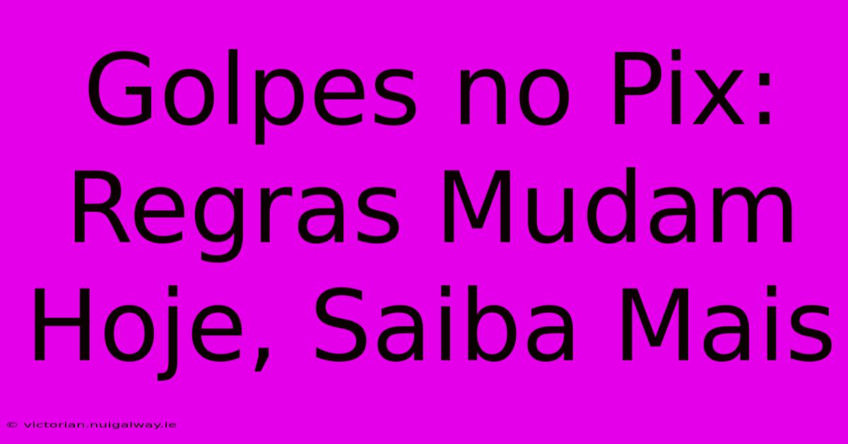 Golpes No Pix: Regras Mudam Hoje, Saiba Mais