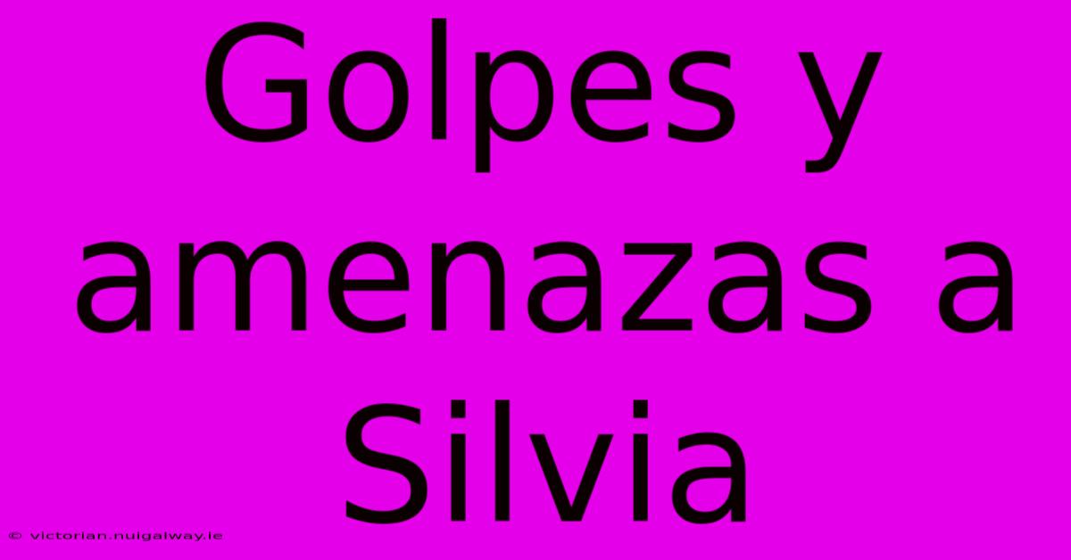 Golpes Y Amenazas A Silvia