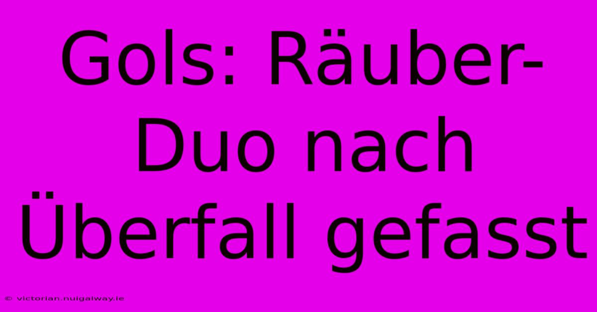 Gols: Räuber-Duo Nach Überfall Gefasst