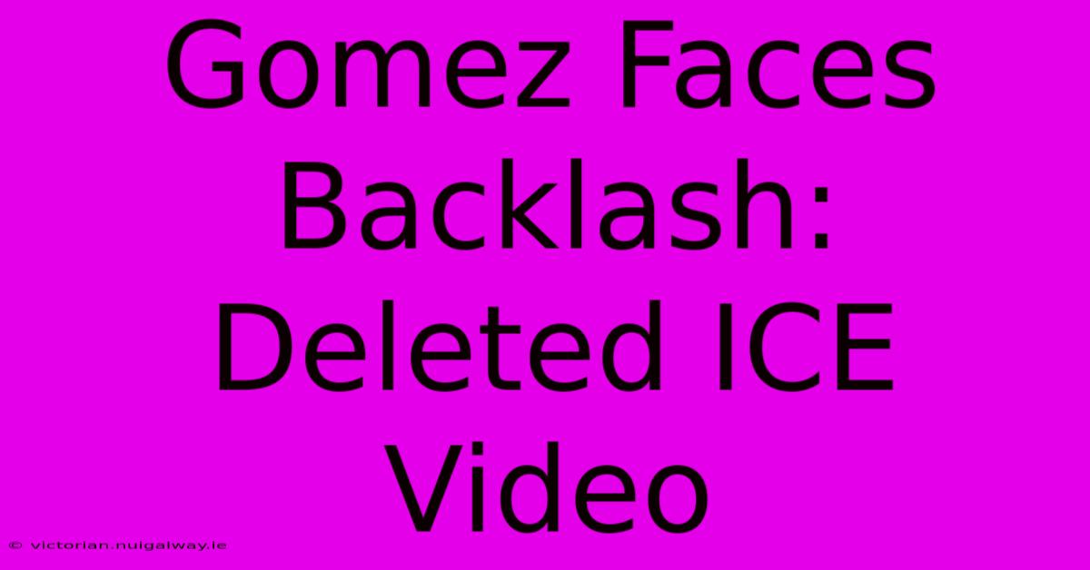 Gomez Faces Backlash: Deleted ICE Video