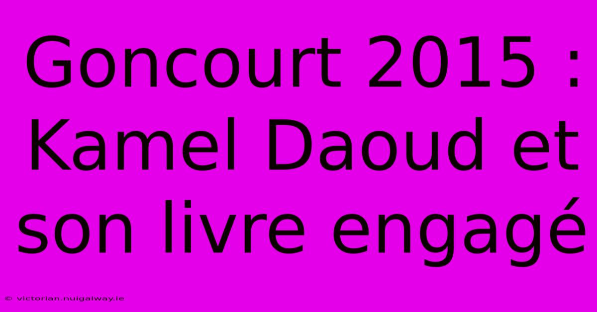 Goncourt 2015 : Kamel Daoud Et Son Livre Engagé