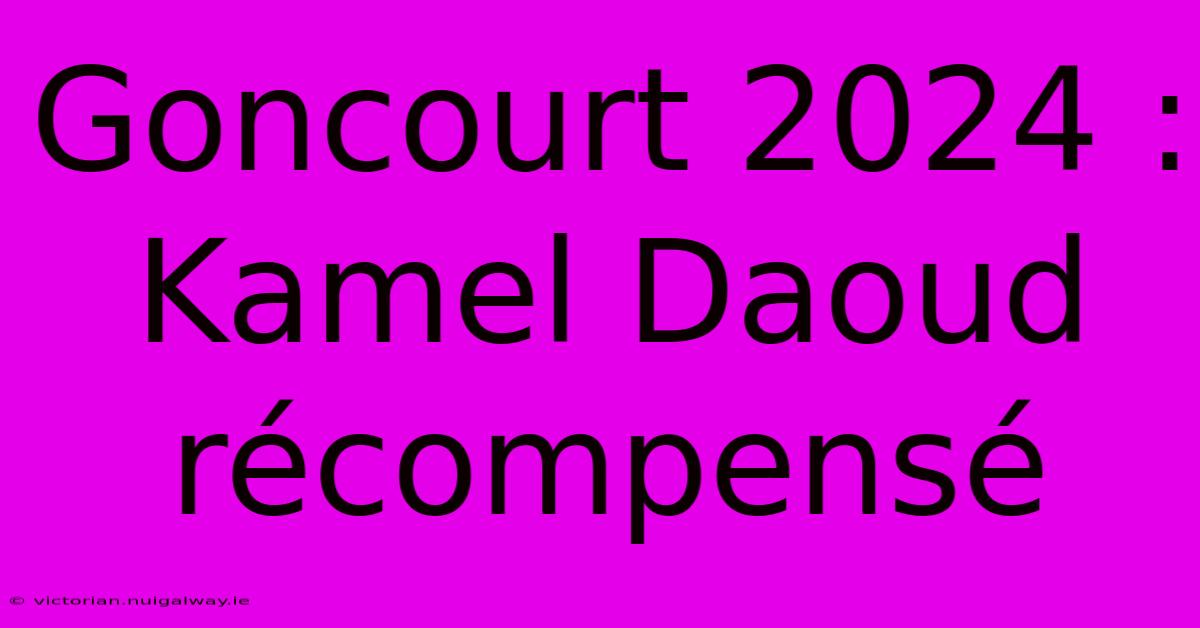 Goncourt 2024 : Kamel Daoud Récompensé