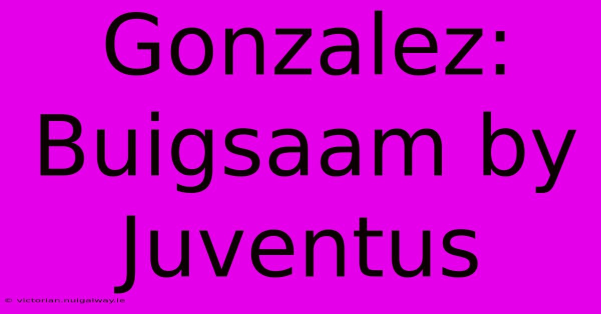 Gonzalez: Buigsaam By Juventus