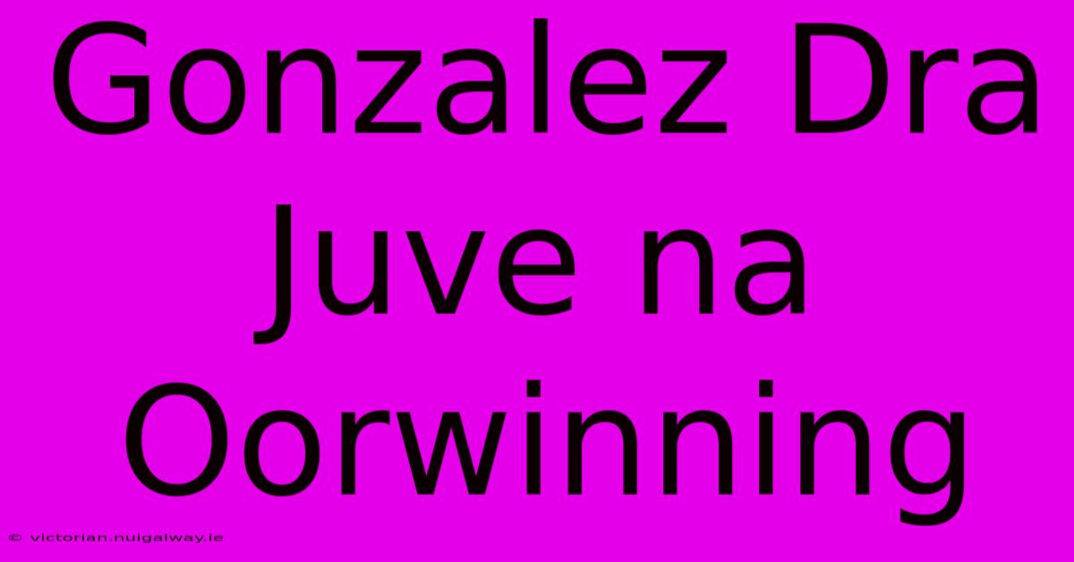 Gonzalez Dra Juve Na Oorwinning