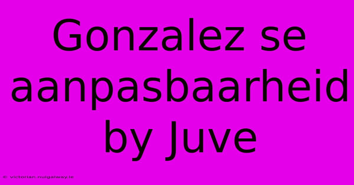 Gonzalez Se Aanpasbaarheid By Juve