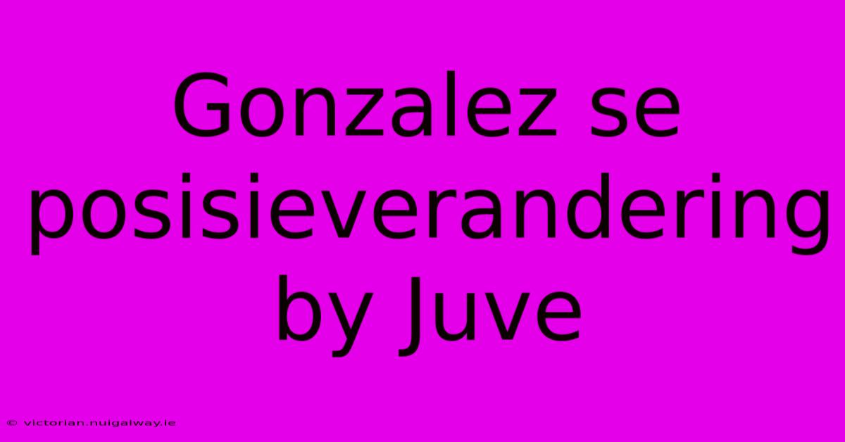 Gonzalez Se Posisieverandering By Juve