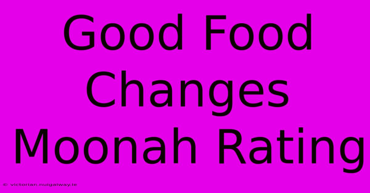 Good Food Changes Moonah Rating