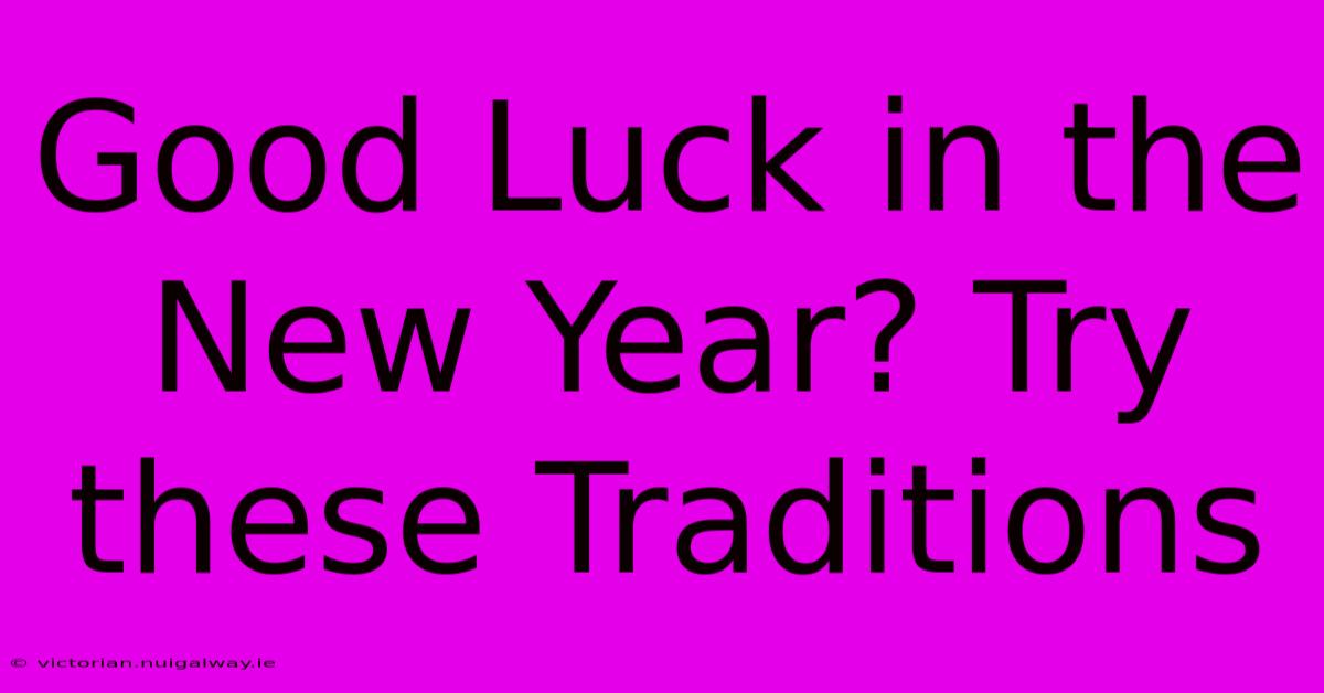 Good Luck In The New Year? Try These Traditions