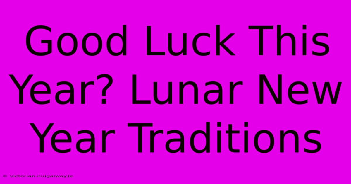 Good Luck This Year? Lunar New Year Traditions