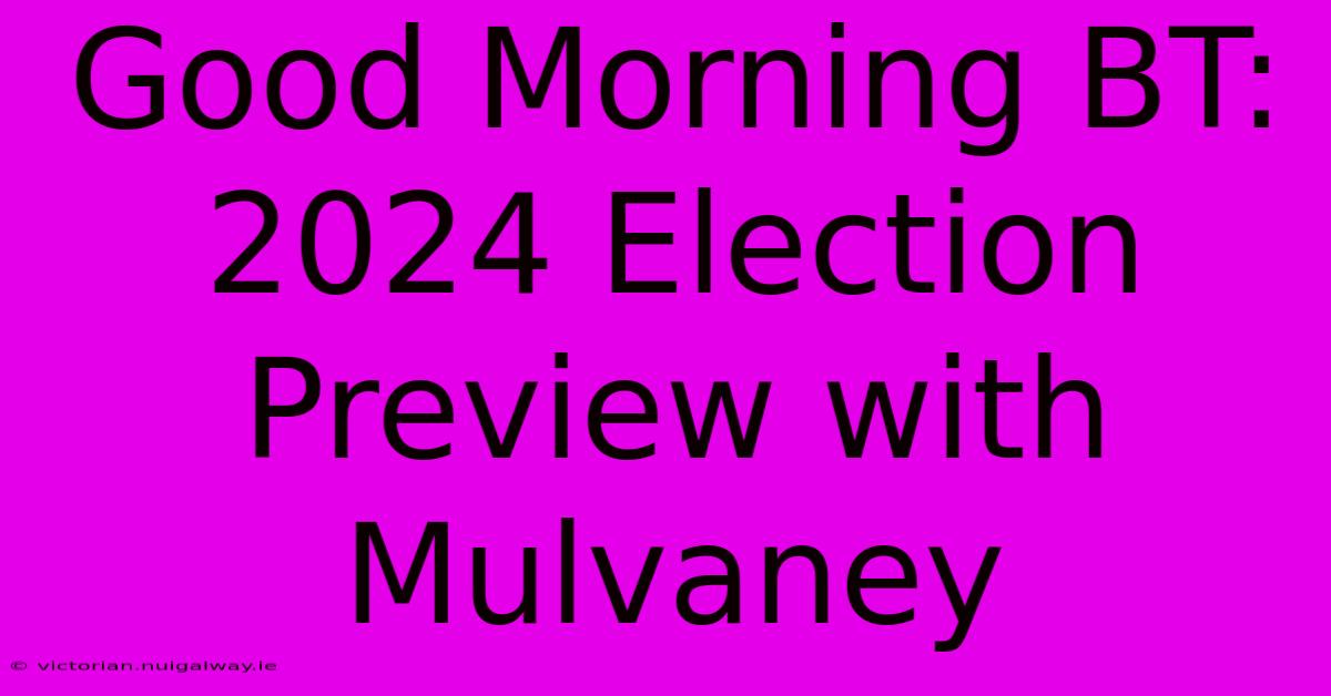 Good Morning BT: 2024 Election Preview With Mulvaney