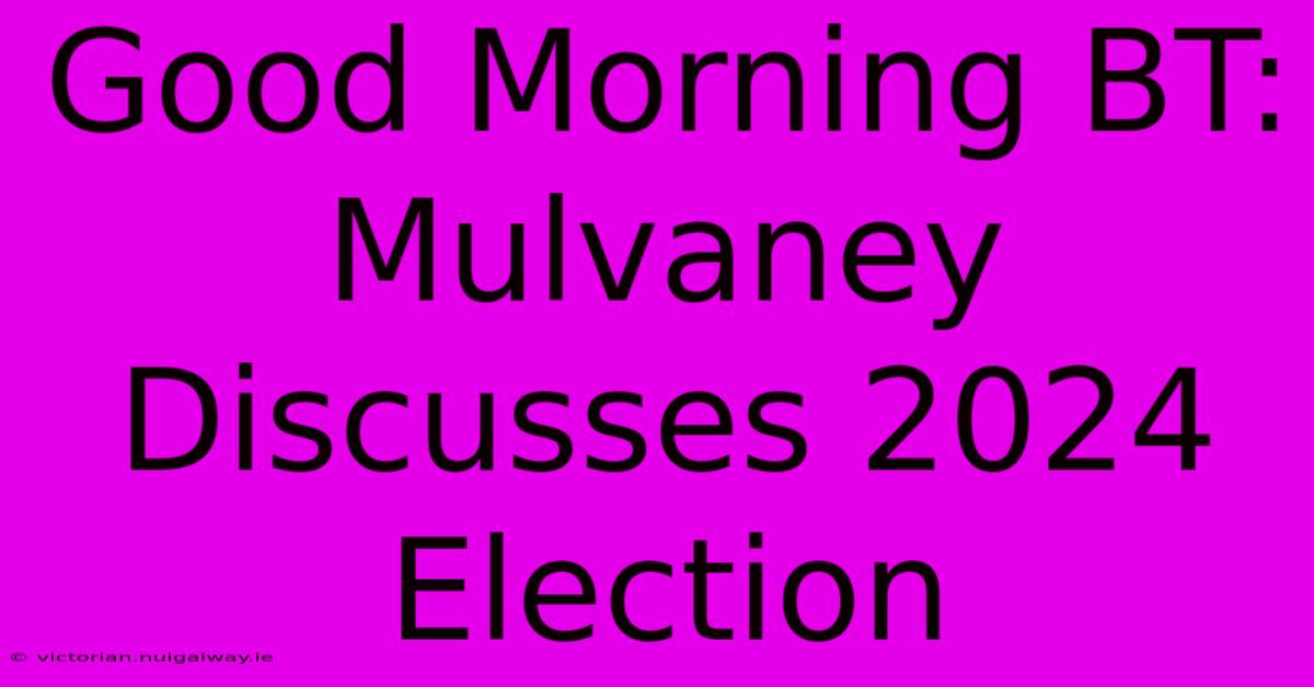 Good Morning BT: Mulvaney Discusses 2024 Election 