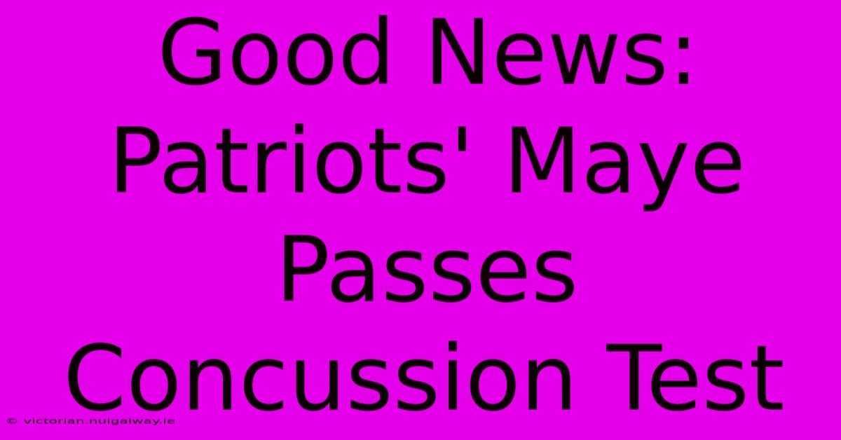 Good News: Patriots' Maye Passes Concussion Test