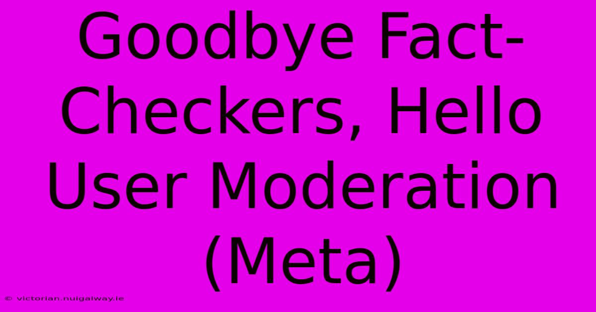 Goodbye Fact-Checkers, Hello User Moderation (Meta)