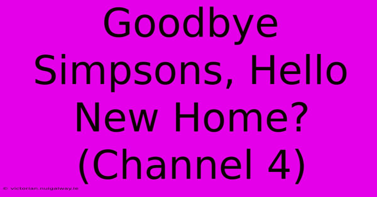 Goodbye Simpsons, Hello New Home? (Channel 4)