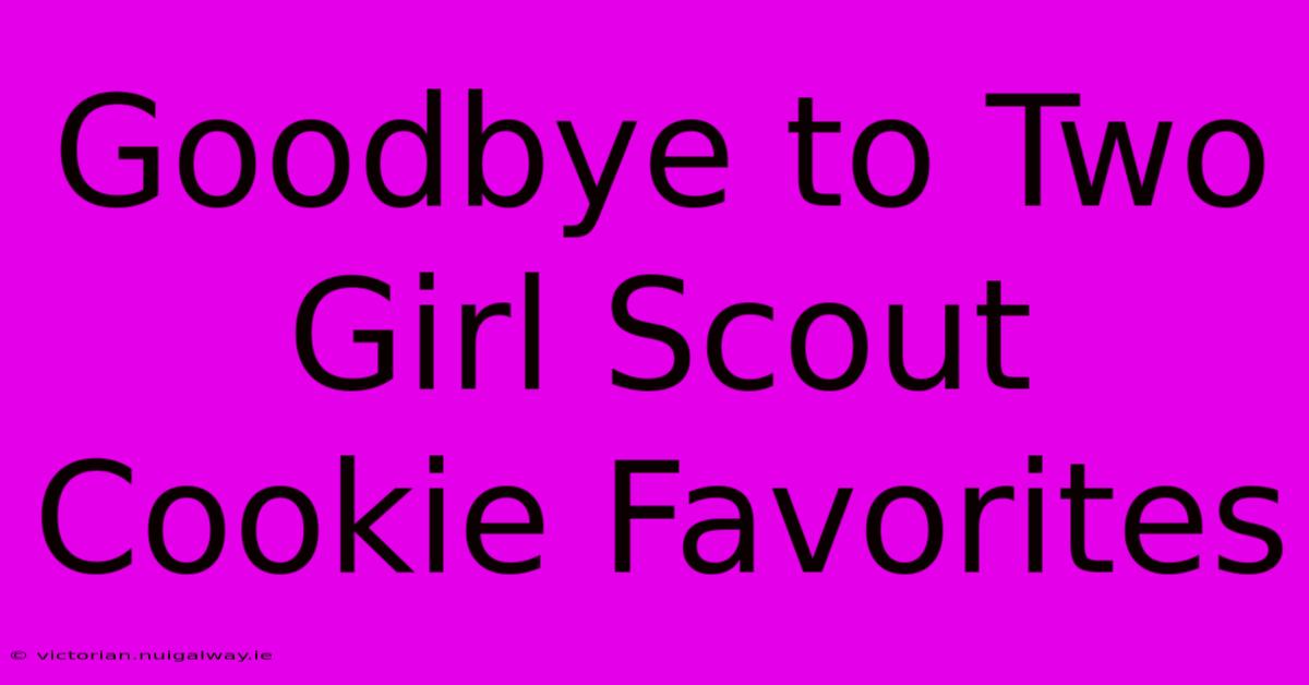 Goodbye To Two Girl Scout Cookie Favorites