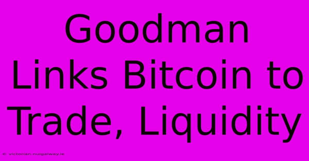 Goodman Links Bitcoin To Trade, Liquidity