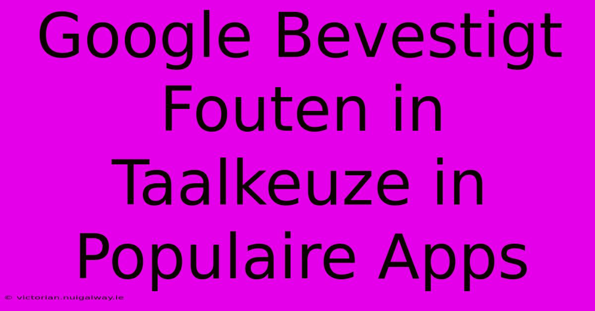 Google Bevestigt Fouten In Taalkeuze In Populaire Apps 