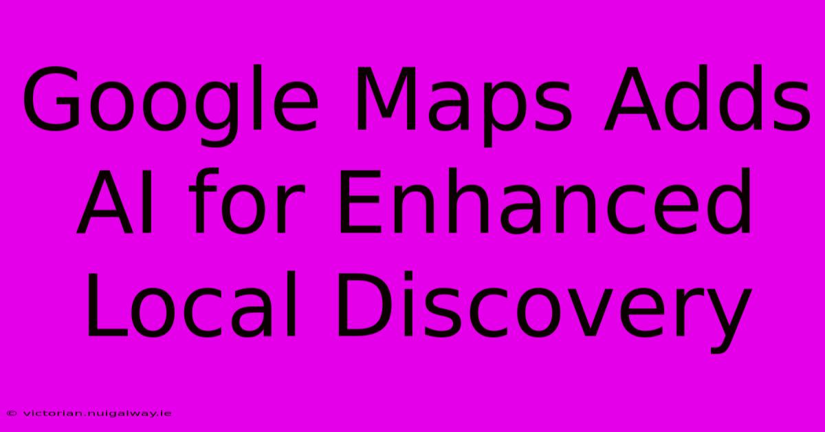 Google Maps Adds AI For Enhanced Local Discovery 