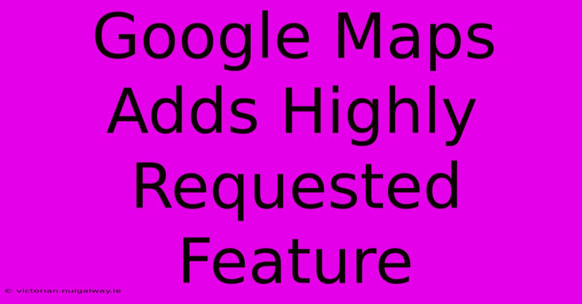 Google Maps Adds Highly Requested Feature