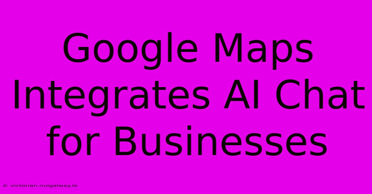 Google Maps Integrates AI Chat For Businesses