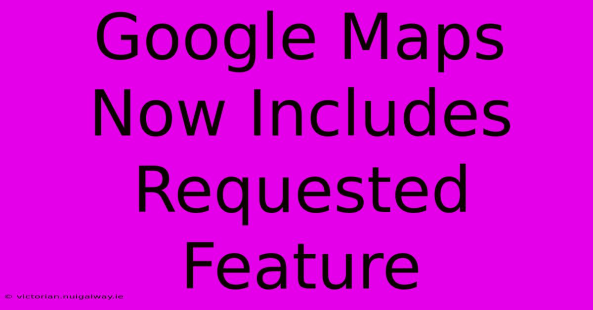 Google Maps Now Includes Requested Feature