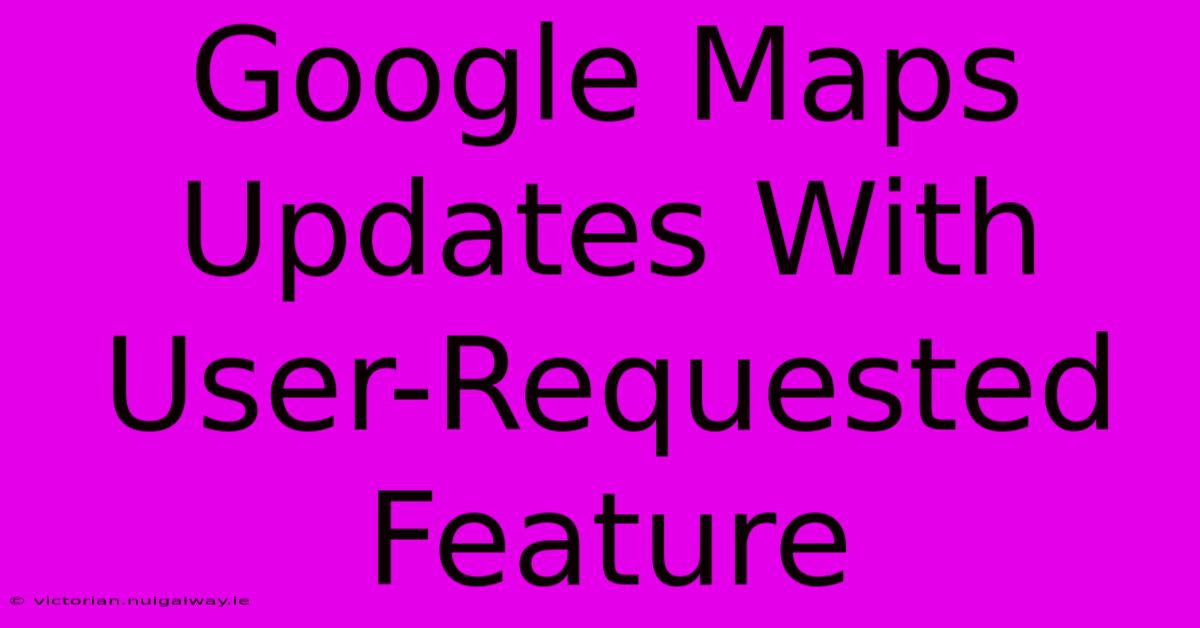 Google Maps Updates With User-Requested Feature