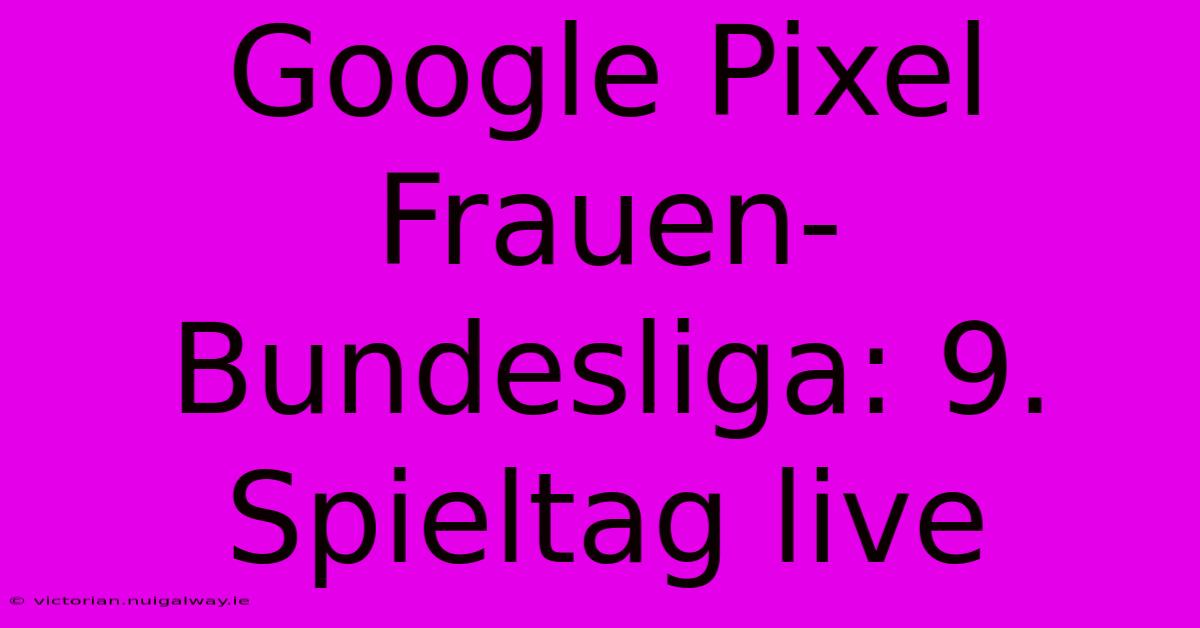 Google Pixel Frauen-Bundesliga: 9. Spieltag Live