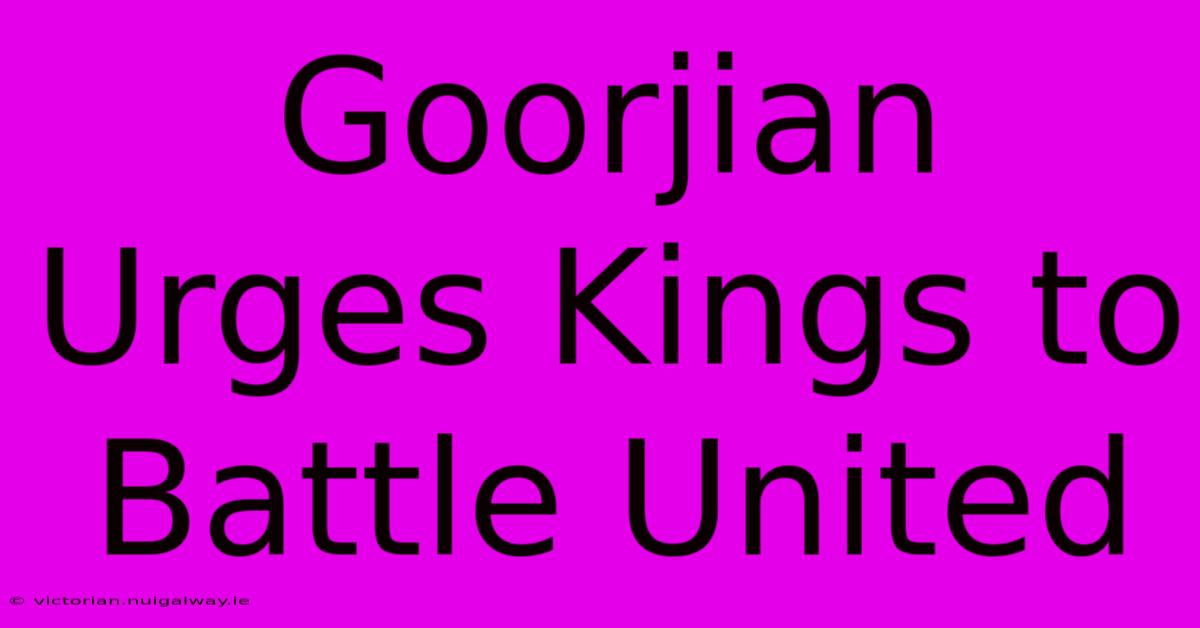 Goorjian Urges Kings To Battle United