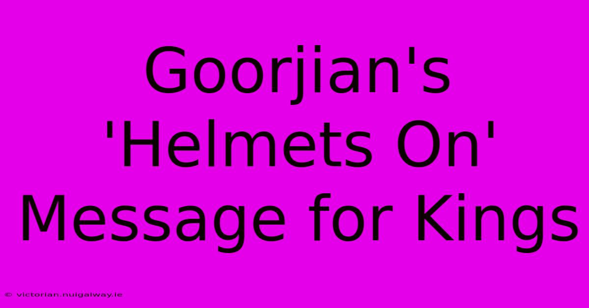 Goorjian's 'Helmets On' Message For Kings 