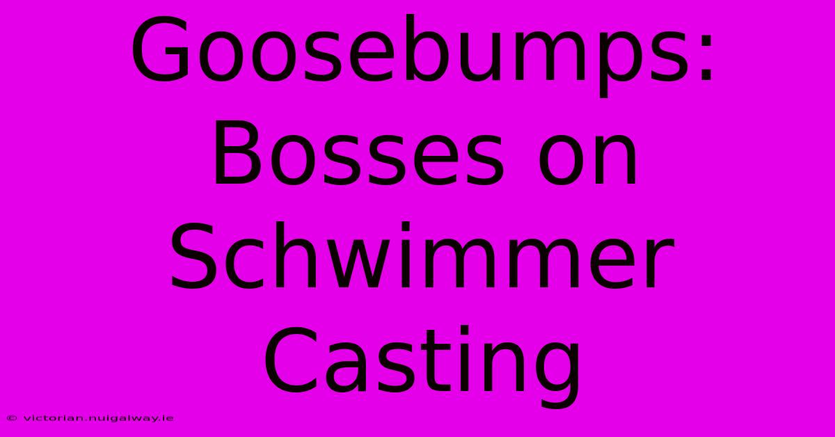 Goosebumps: Bosses On Schwimmer Casting