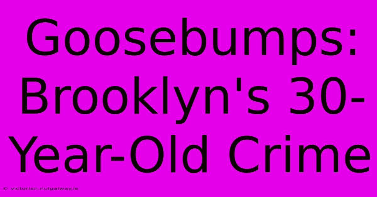 Goosebumps: Brooklyn's 30-Year-Old Crime