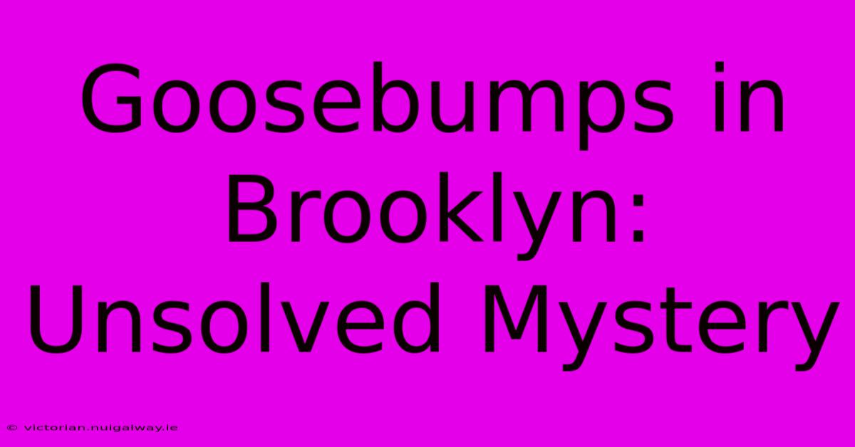 Goosebumps In Brooklyn: Unsolved Mystery