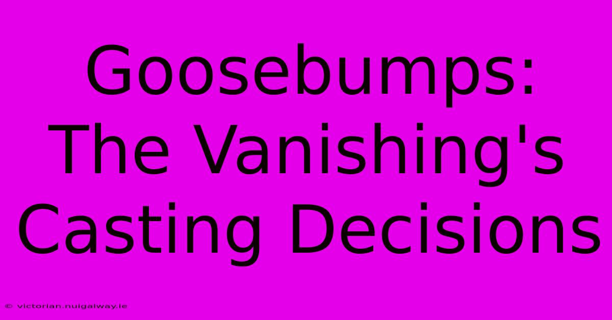 Goosebumps: The Vanishing's Casting Decisions