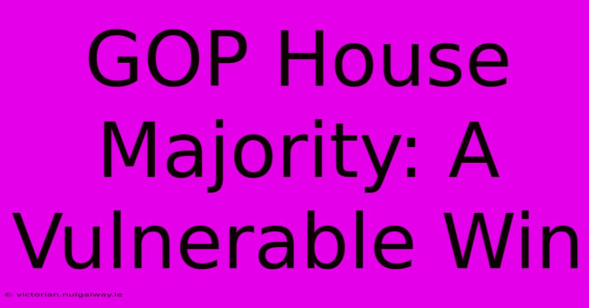 GOP House Majority: A Vulnerable Win