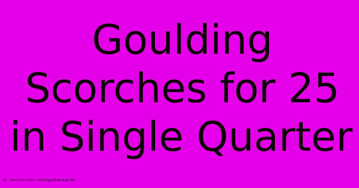 Goulding Scorches For 25 In Single Quarter