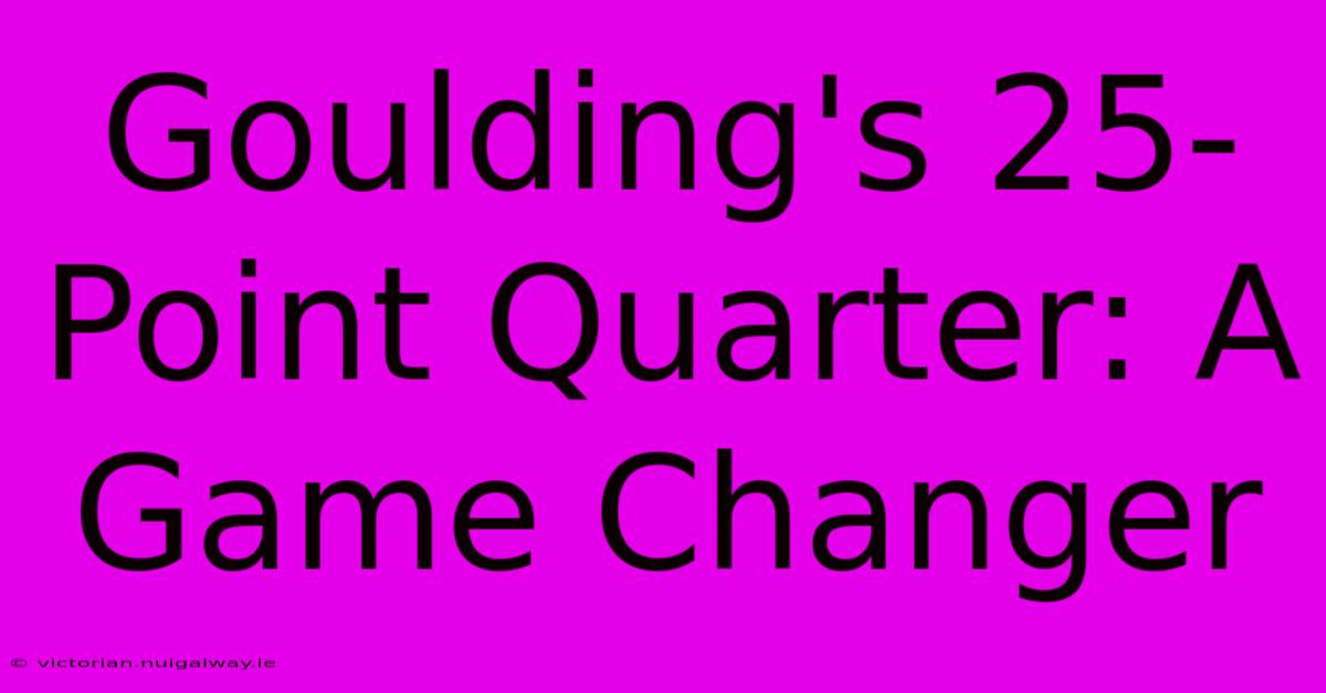 Goulding's 25-Point Quarter: A Game Changer