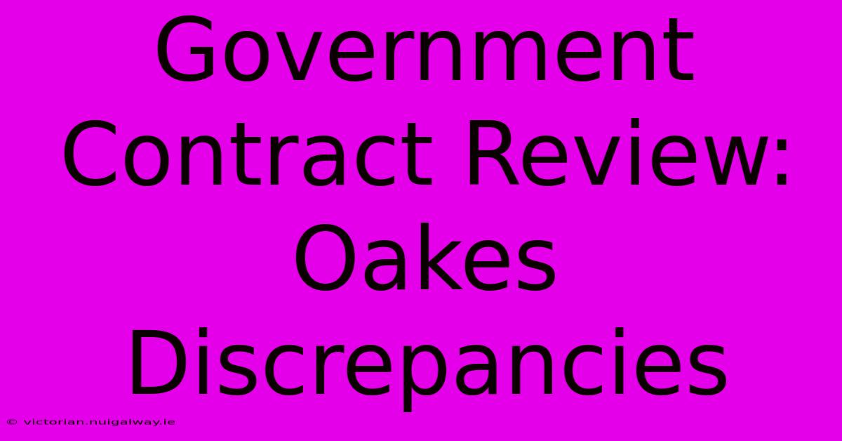 Government Contract Review: Oakes Discrepancies