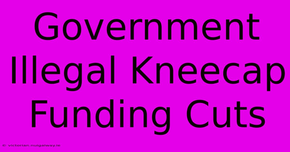 Government Illegal Kneecap Funding Cuts