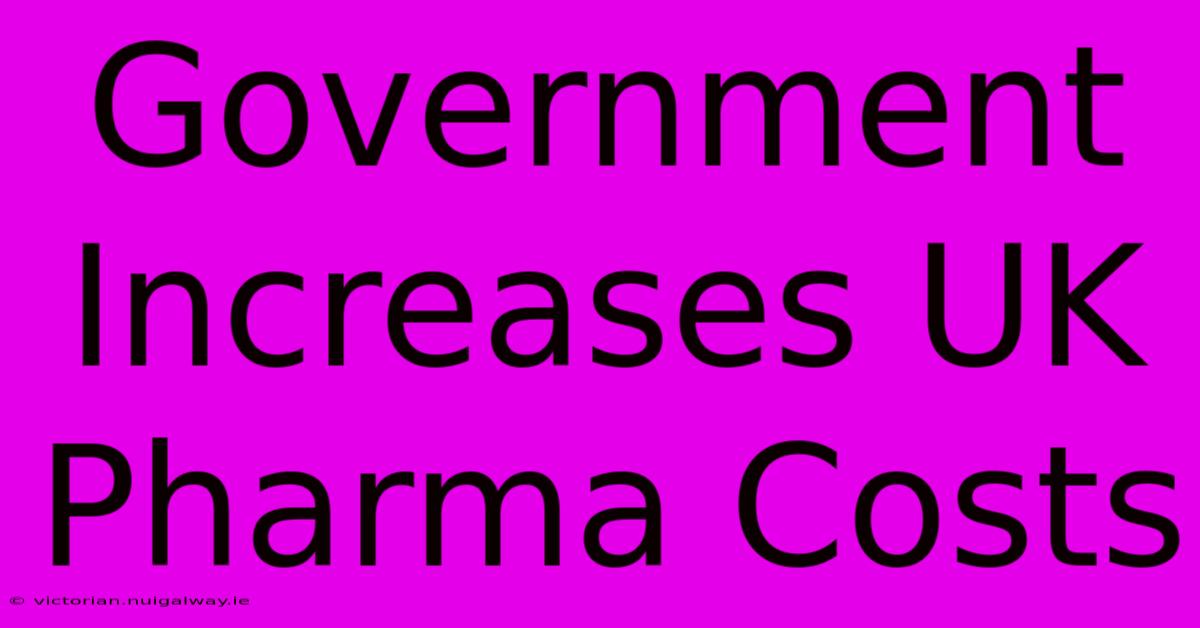 Government Increases UK Pharma Costs