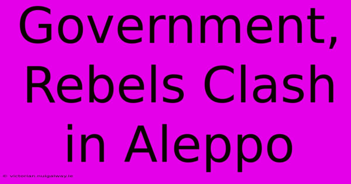 Government, Rebels Clash In Aleppo