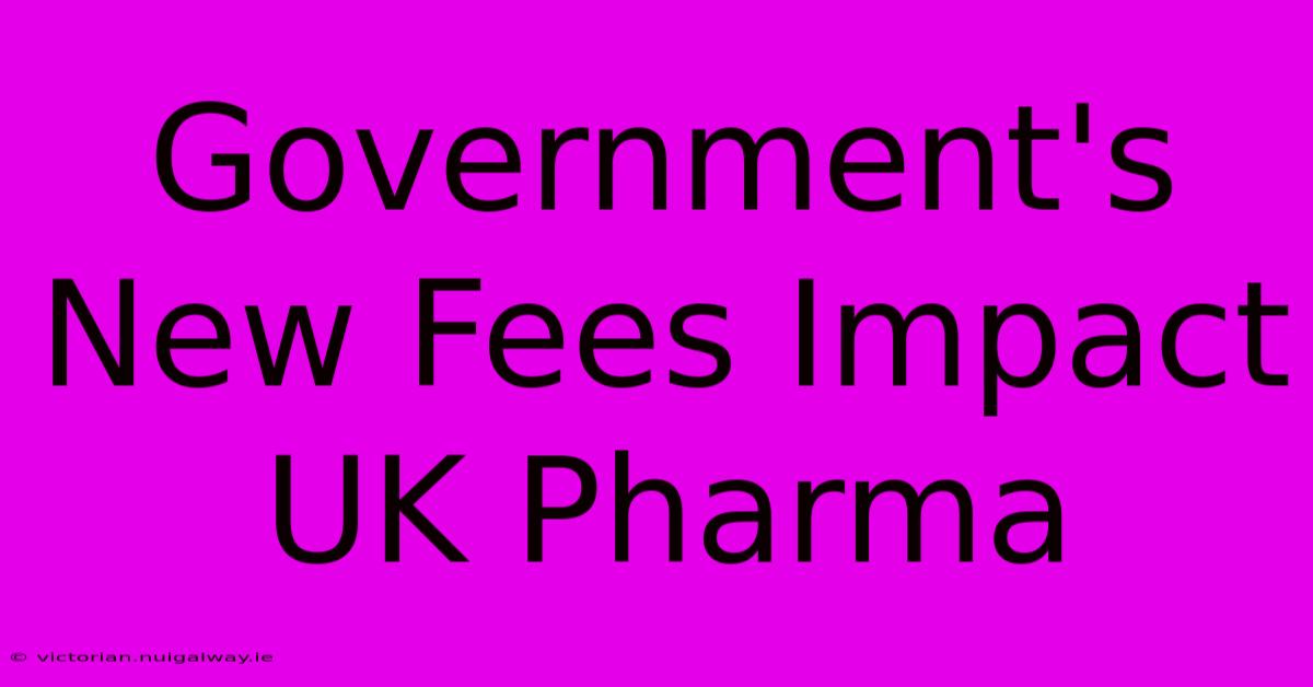 Government's New Fees Impact UK Pharma