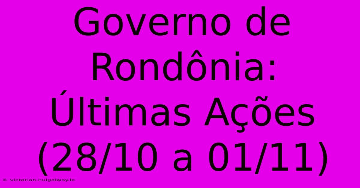 Governo De Rondônia:  Últimas Ações (28/10 A 01/11)