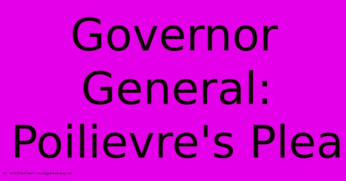 Governor General: Poilievre's Plea