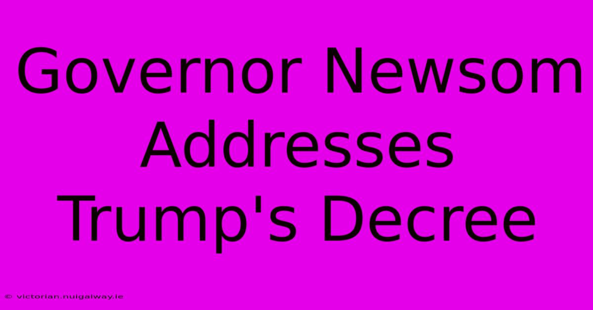 Governor Newsom Addresses Trump's Decree