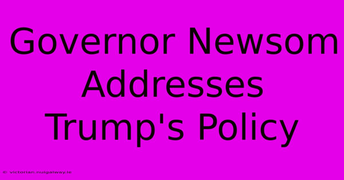 Governor Newsom Addresses Trump's Policy