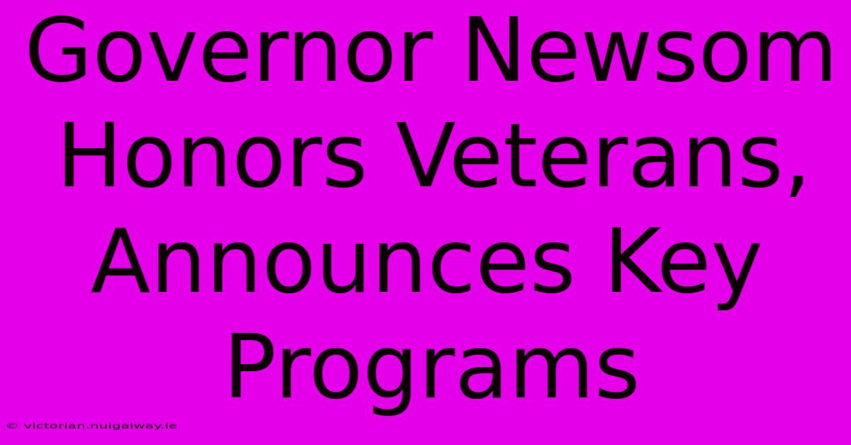 Governor Newsom Honors Veterans, Announces Key Programs 