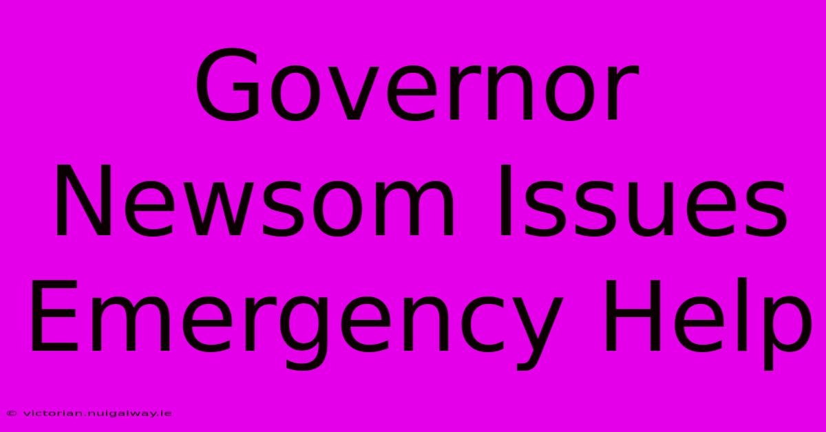 Governor Newsom Issues Emergency Help