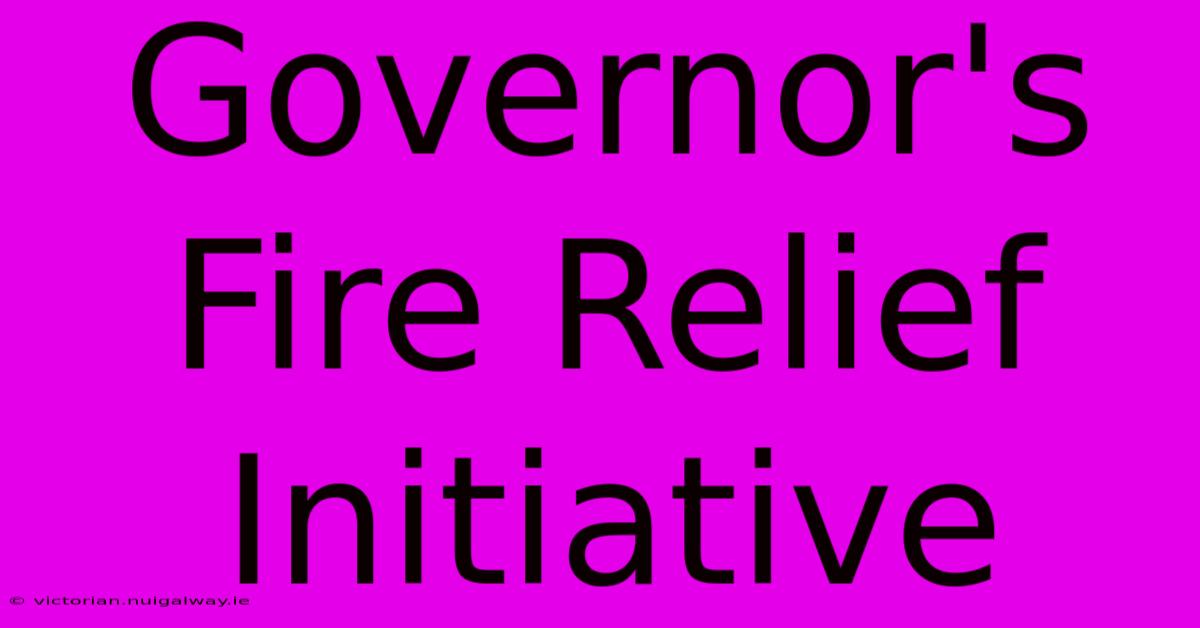 Governor's Fire Relief Initiative