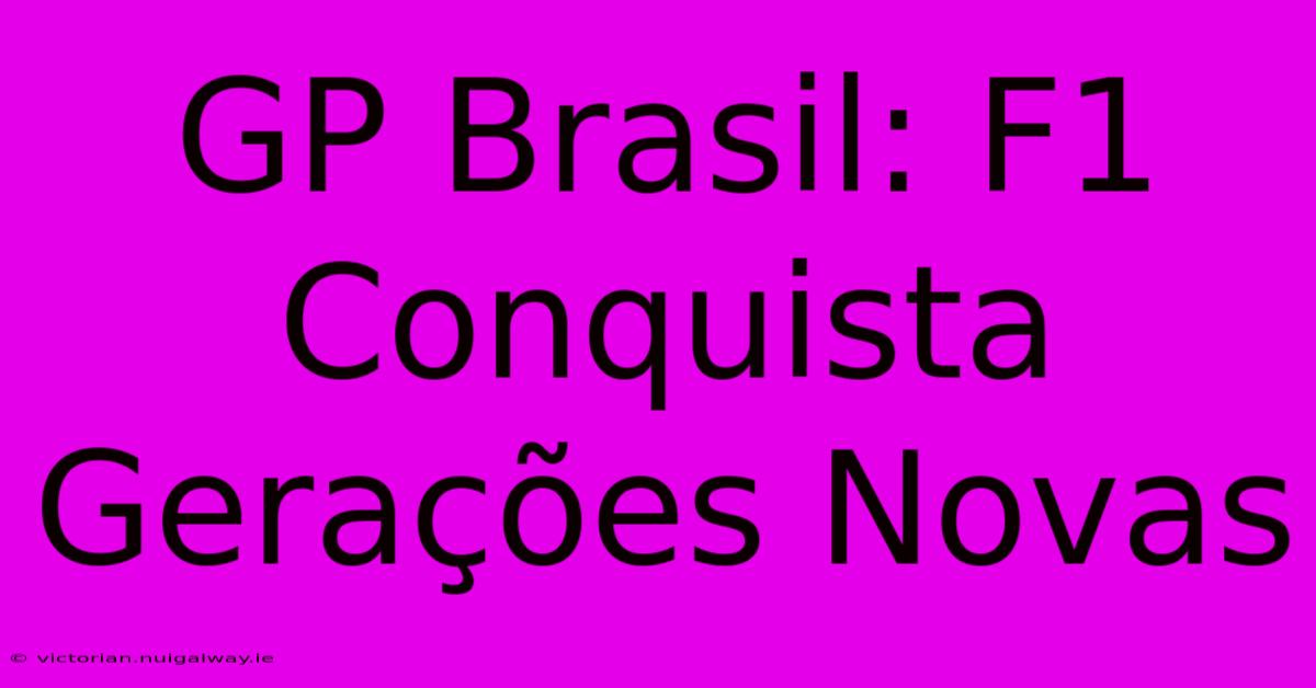 GP Brasil: F1 Conquista Gerações Novas 