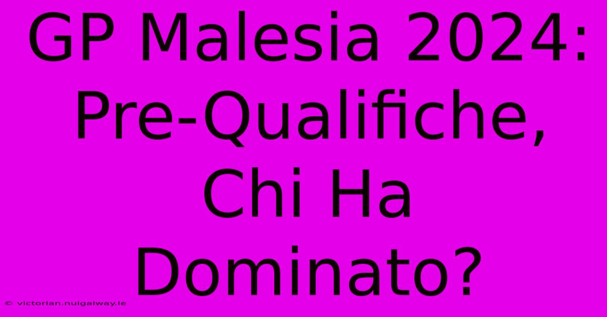 GP Malesia 2024: Pre-Qualifiche, Chi Ha Dominato? 